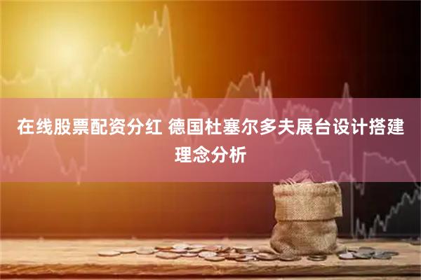 在线股票配资分红 德国杜塞尔多夫展台设计搭建理念分析