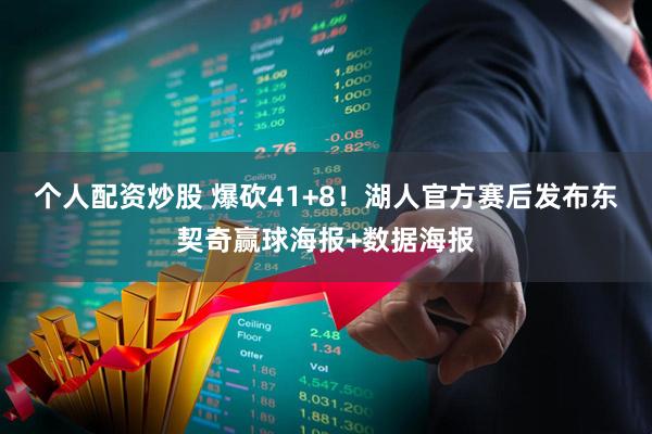 个人配资炒股 爆砍41+8！湖人官方赛后发布东契奇赢球海报+数据海报