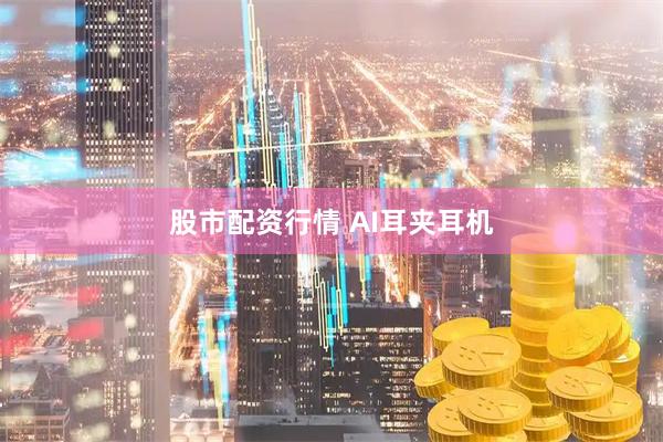 股市配资行情 AI耳夹耳机